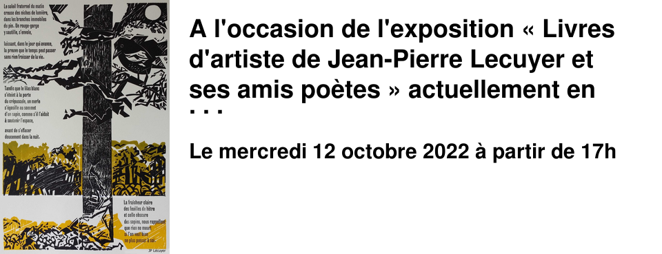 A l'occasion de l'exposition � Livres d'artiste de Jean-Pierre Lecuyer et ses amis po�tes � actuellement en place dans nos locaux jusqu'au samedi 29 octobre. Nous avons le plaisir de vous inviter � une Causerie parsem�e de lectures (En pr�sence de Richard Rognet, G�rard Lecomte et Nadine Ronsin) autour du travail et de l'oeuvre de Jean-Pierre Lecuyer, graveur.