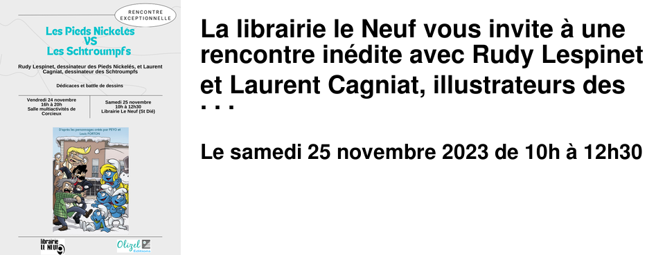 La librairie le Neuf vous invite � une rencontre in�dite avec Rudy Lespinet et Laurent Cagniat, illustrateurs des deux s�ries mythiques de la BD franco-belge Les Pieds Nickel�s et les Schtroumpfs.