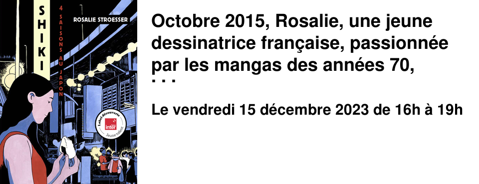 Octobre 2015, Rosalie, une jeune dessinatrice fran�aise, passionn�e par les mangas des ann�es 70, s'envole pour le Japon. Au fil des saisons, son regard sur un Japon id�alis� va �voluer. Label D�couverte jeune Talent France Inter et prix de la BD G�ographique 2023. Une exposition autour de Shiki sera aussi visible � la librairie le Neuf.
